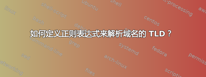 如何定义正则表达式来解析域名的 TLD？