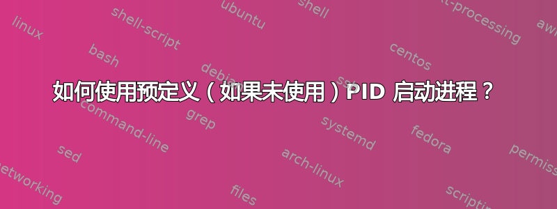 如何使用预定义（如果未使用）PID 启动进程？