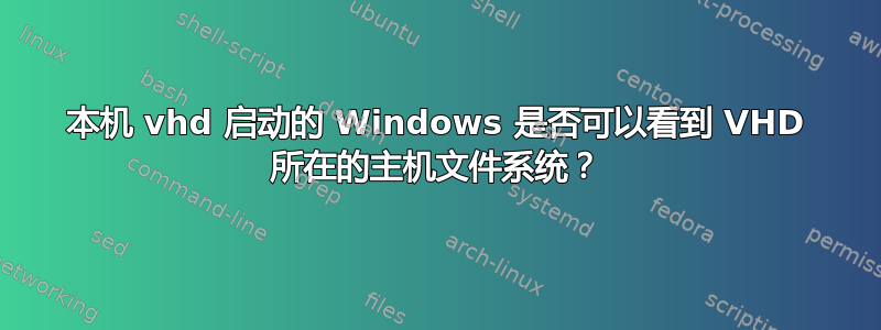 本机 vhd 启动的 Windows 是否可以看到 VHD 所在的主机文件系统？