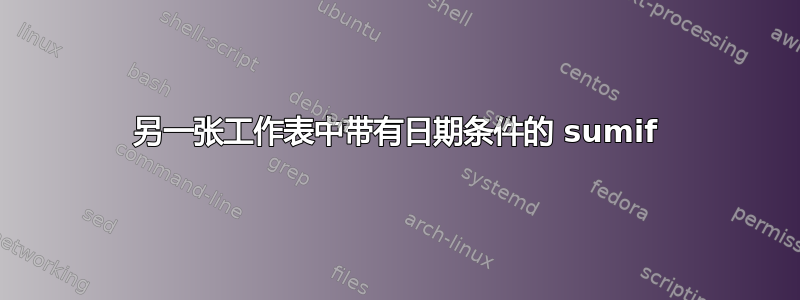 另一张工作表中带有日期条件的 sumif