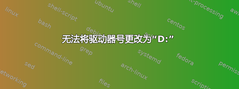 无法将驱动器号更改为“D:”