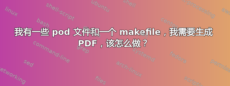 我有一些 pod 文件和一个 makefile，我需要生成 PDF，该怎么做？