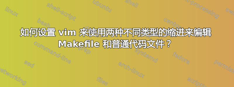 如何设置 vim 来使用两种不同类型的缩进来编辑 Makefile 和普通代码文件？