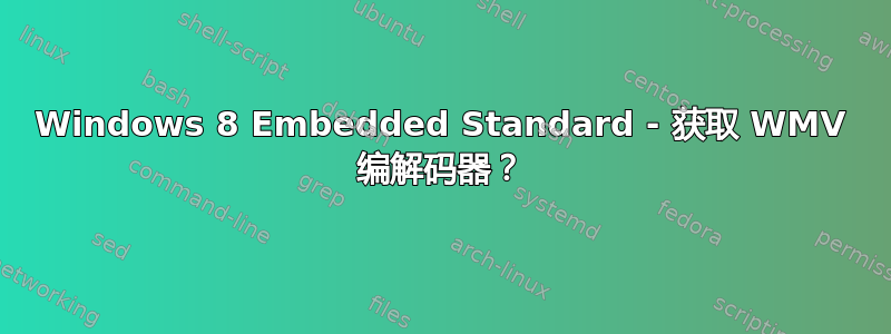 Windows 8 Embedded Standard - 获取 WMV 编解码器？