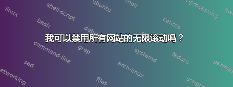 我可以禁用所有网站的无限滚动吗？