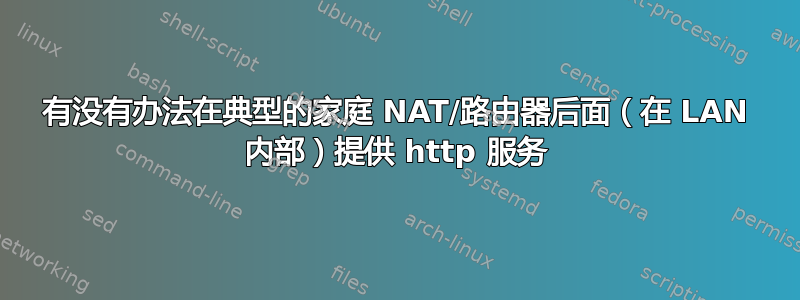 有没有办法在典型的家庭 NAT/路由器后面（在 LAN 内部）提供 http 服务