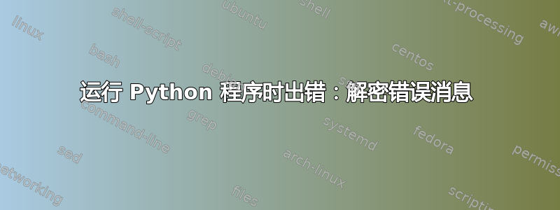 运行 Python 程序时出错：解密错误消息