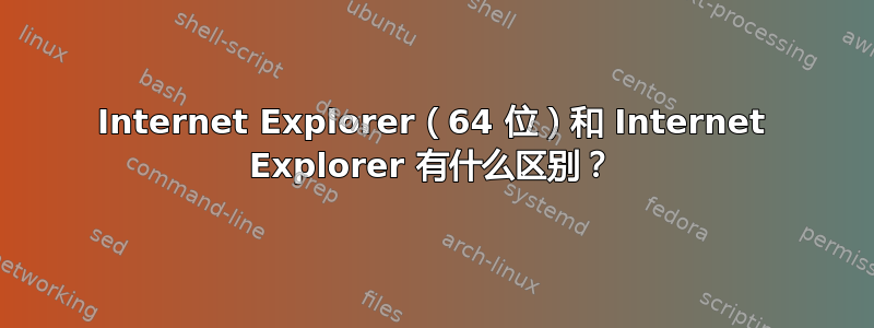 Internet Explorer（64 位）和 Internet Explorer 有什么区别？