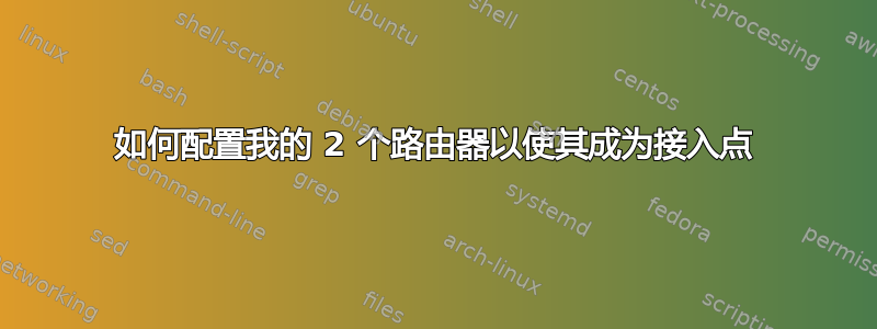 如何配置我的 2 个路由器以使其成为接入点