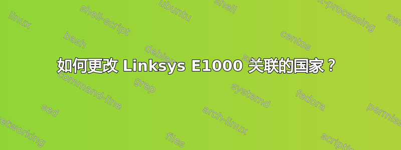 如何更改 Linksys E1000 关联的国家？