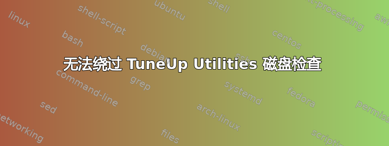 无法绕过 TuneUp Utilities 磁盘检查