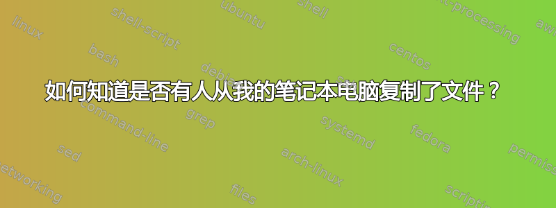 如何知道是否有人从我的笔记本电脑复制了文件？