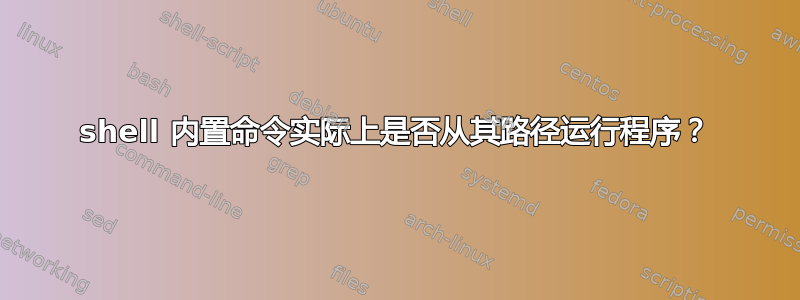 shell 内置命令实际上是否从其路径运行程序？