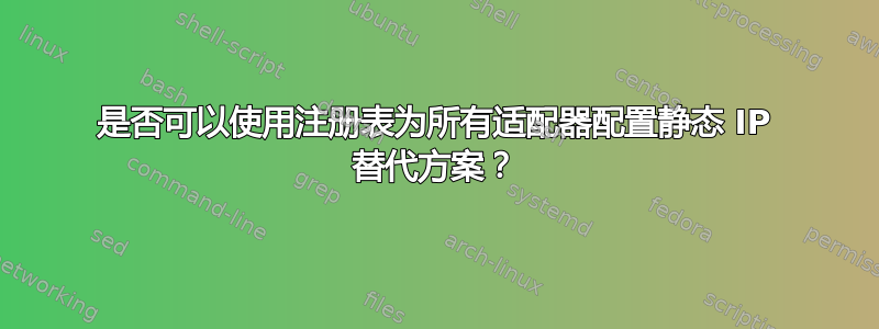 是否可以使用注册表为所有适配器配置静态 IP 替代方案？