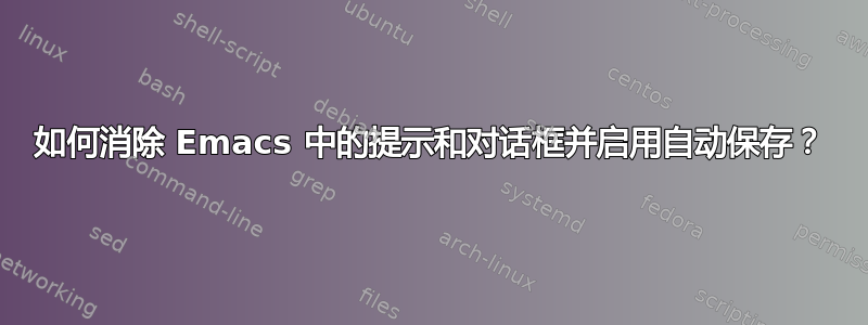 如何消除 Emacs 中的提示和对话框并启用自动保存？