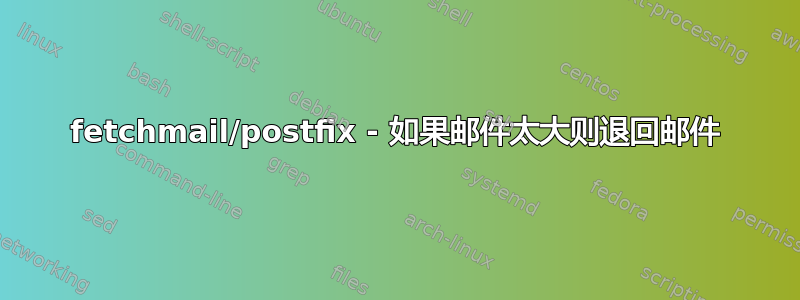 fetchmail/postfix - 如果邮件太大则退回邮件