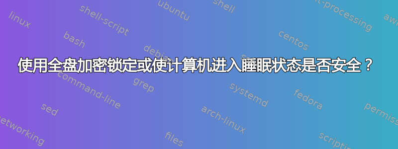 使用全盘加密锁定或使计算机进入睡眠状态是否安全？