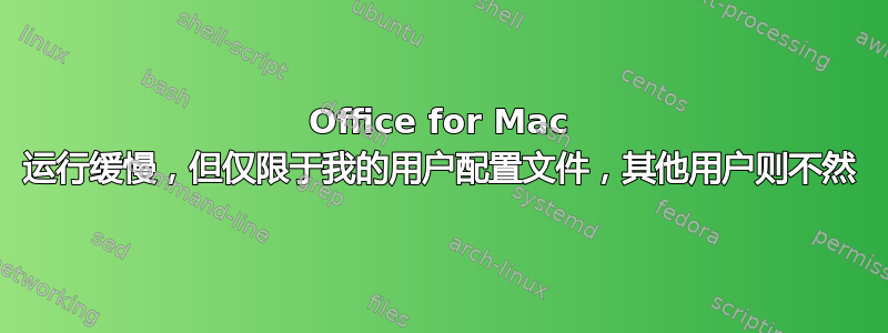 Office for Mac 运行缓慢，但仅限于我的用户配置文件，其他用户则不然