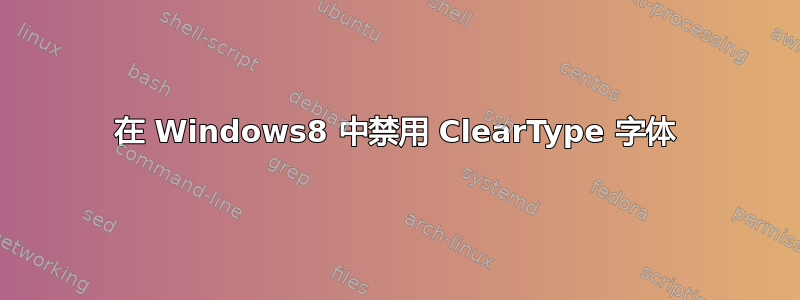 在 Windows8 中禁用 ClearType 字体