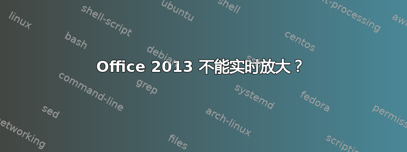 Office 2013 不能实时放大？