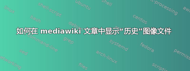 如何在 mediawiki 文章中显示“历史”图像文件