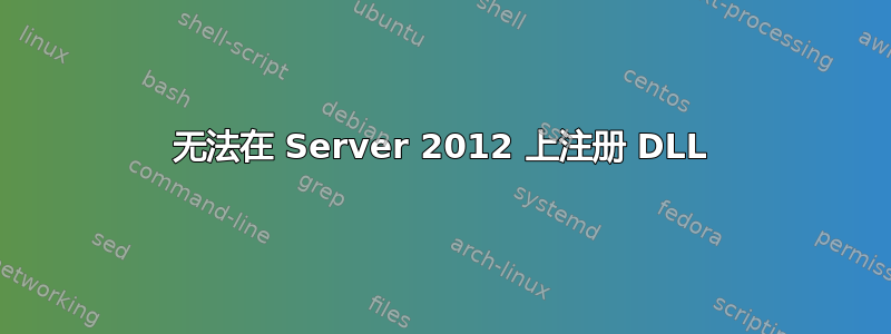 无法在 Server 2012 上注册 DLL