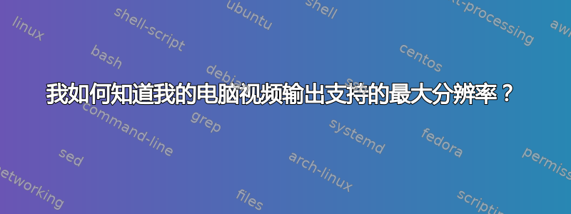 我如何知道我的电脑视频输出支持的最大分辨率？