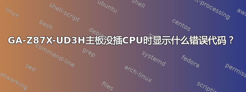 GA-Z87X-UD3H主板没插CPU时显示什么错误代码？