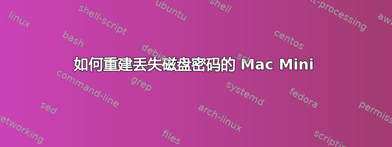 如何重建丢失磁盘密码的 Mac Mini