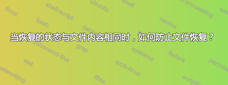 当恢复的状态与文件内容相同时，如何防止文件恢复？