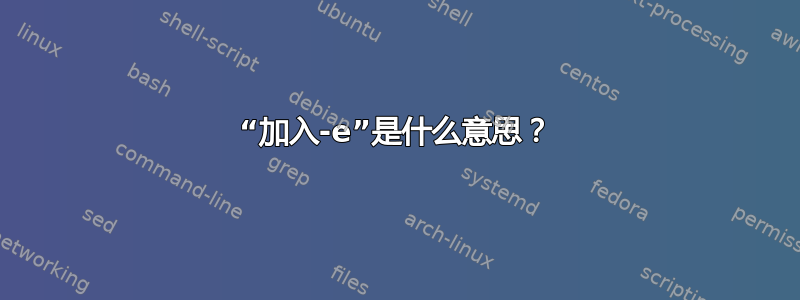 “加入-e”是什么意思？