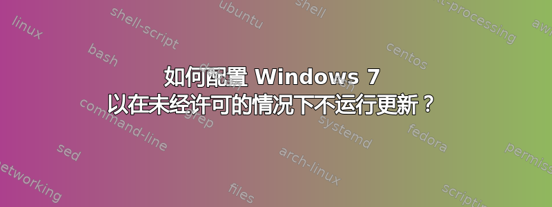 如何配置 Windows 7 以在未经许可的情况下不运行更新？