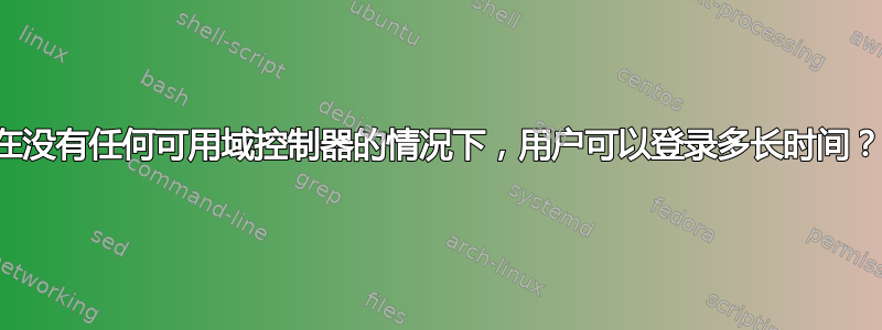 在没有任何可用域控制器的情况下，用户可以登录多长时间？