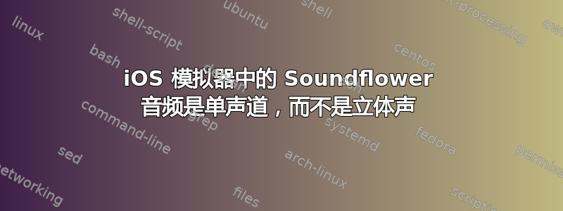 iOS 模拟器中的 Soundflower 音频是单声道，而不是立体声