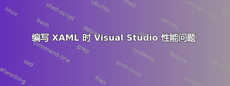 编写 XAML 时 Visual Studio 性能问题