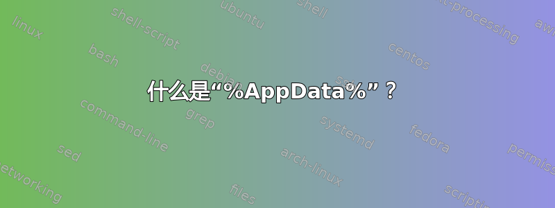 什么是“%AppData%”？