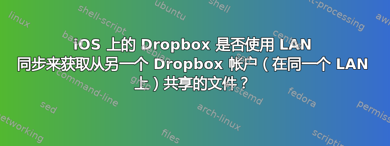 iOS 上的 Dropbox 是否使用 LAN 同步来获取从另一个 Dropbox 帐户（在同一个 LAN 上）共享的文件？