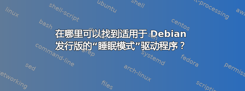 在哪里可以找到适用于 Debian 发行版的“睡眠模式”驱动程序？