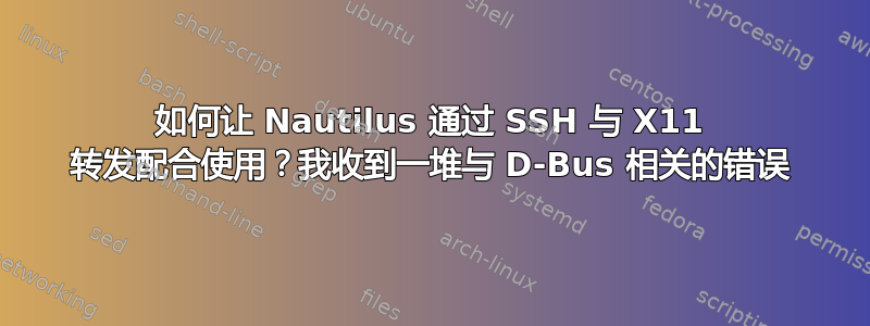 如何让 Nautilus 通过 SSH 与 X11 转发配合使用？我收到一堆与 D-Bus 相关的错误