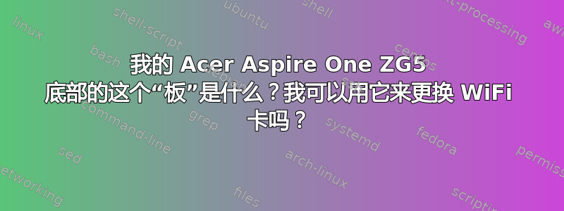 我的 Acer Aspire One ZG5 底部的这个“板”是什么？我可以用它来更换 WiFi 卡吗？