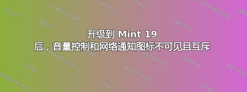 升级到 Mint 19 后，音量控制和网络通知图标不可见且互斥