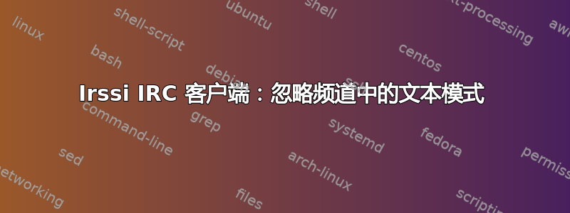 Irssi IRC 客户端：忽略频道中的文本模式