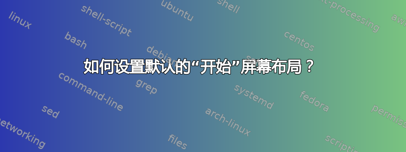 如何设置默认的“开始”屏幕布局？