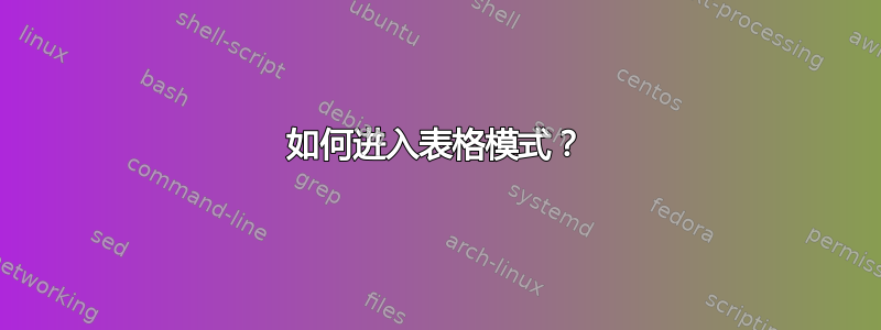 如何进入表格模式？