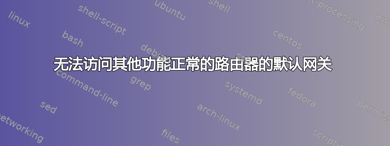 无法访问其他功能正常的路由器的默认网关