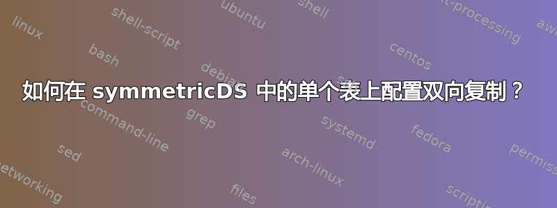 如何在 symmetricDS 中的单个表上配置双向复制？