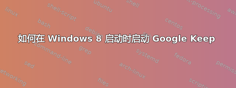 如何在 Windows 8 启动时启动 Google Keep