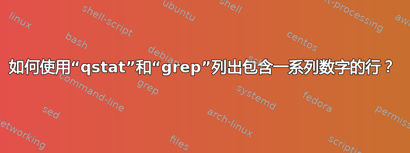 如何使用“qstat”和“grep”列出包含一系列数字的行？