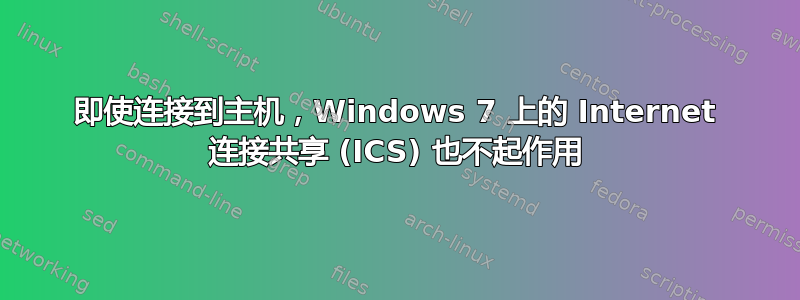 即使连接到主机，Windows 7 上的 Internet 连接共享 (ICS) 也不起作用