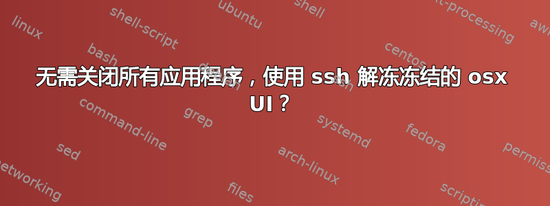 无需关闭所有应用程序，使用 ssh 解冻冻结的 osx UI？